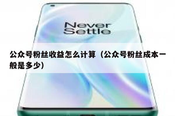 公众号粉丝收益怎么计算(公众号粉丝成本一般是多少) 第1张 公众号粉丝收益怎么计算(公众号粉丝成本一般是多少) 第1张