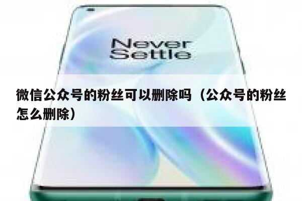微信公众号的粉丝可以删除吗（公众号的粉丝怎么删除） 第1张