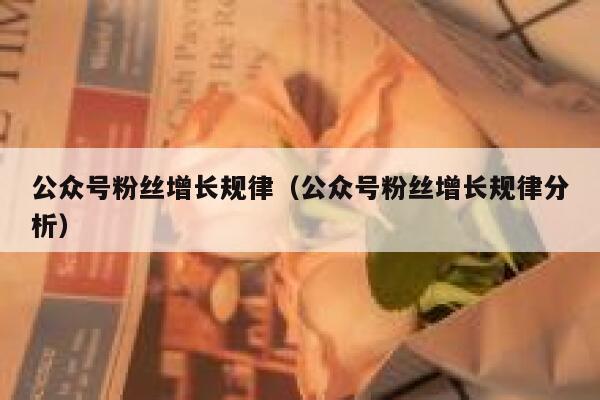 公众号粉丝增长规律（公众号粉丝增长规律分析） 第1张