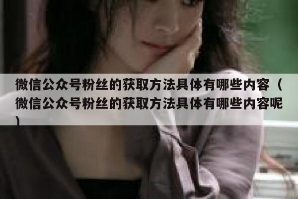 微信公众号粉丝的获取方法具体有哪些内容（微信公众号粉丝的获取方法具体有哪些内容呢） 第1张