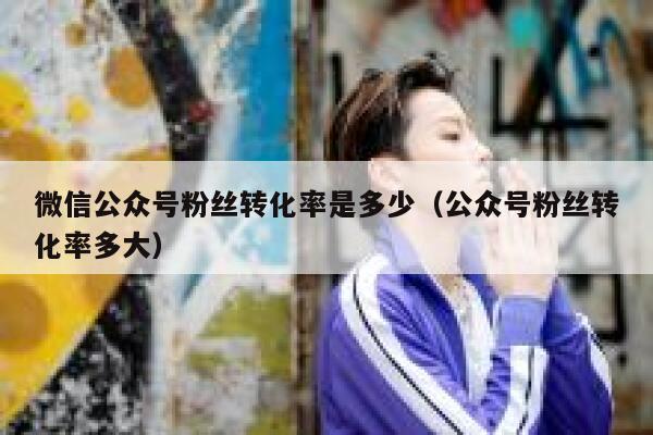 微信公众号粉丝转化率是多少（公众号粉丝转化率多大） 第1张