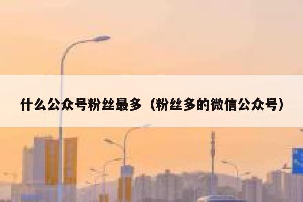 什么公众号粉丝最多（粉丝多的微信公众号） 第1张