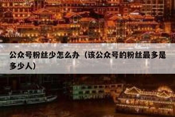 公众号粉丝少怎么办（该公众号的粉丝最多是多少人） 第1张