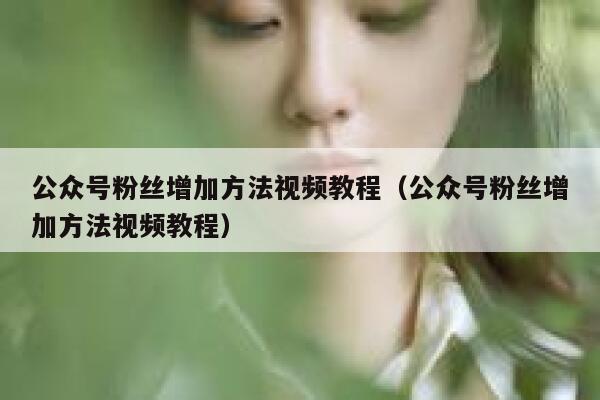 公众号粉丝增加方法视频教程（公众号粉丝增加方法视频教程） 第1张