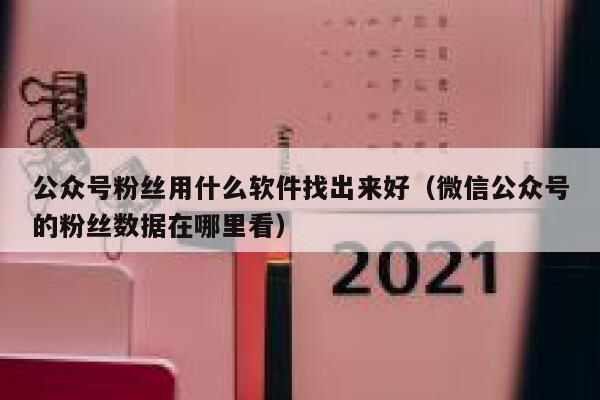 公众号粉丝用什么软件找出来好（微信公众号的粉丝数据在哪里看） 第1张