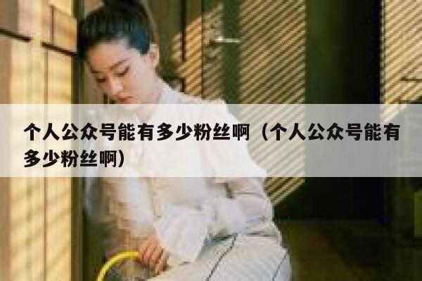 个人公众号能有多少粉丝啊(个人公众号能有多少粉丝啊) 第1张 个人公众号能有多少粉丝啊(个人公众号能有多少粉丝啊) 第1张