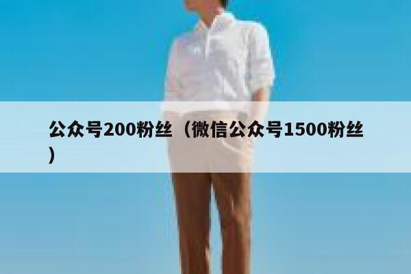 公众号200粉丝（微信公众号1500粉丝） 第1张