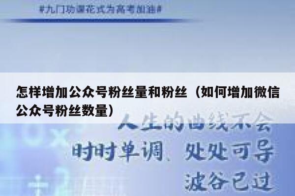 怎样增加公众号粉丝量和粉丝（如何增加微信公众号粉丝数量） 第1张