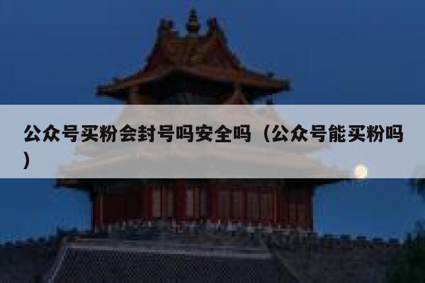 公众号买粉会封号吗安全吗（公众号能买粉吗） 第1张