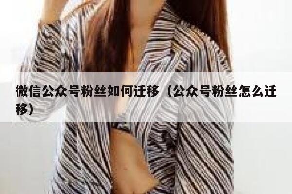 微信公众号粉丝如何迁移（公众号粉丝怎么迁移） 第1张