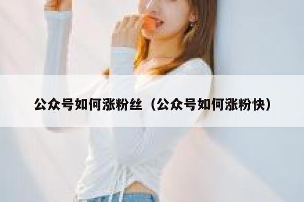 公众号如何涨粉丝（公众号如何涨粉快） 第1张