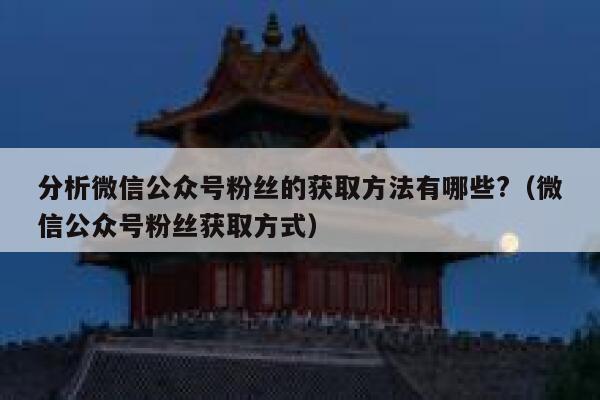 分析微信公众号粉丝的获取方法有哪些?（微信公众号粉丝获取方式） 第1张