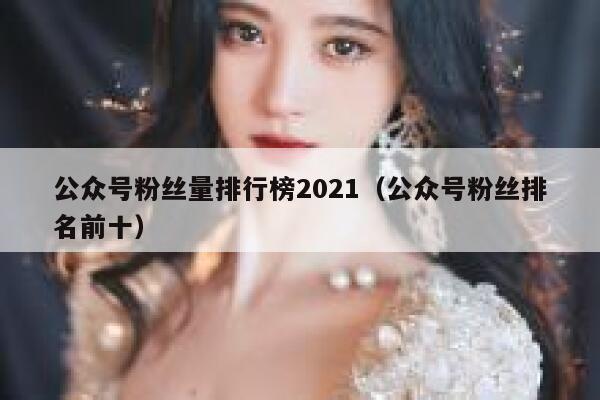 公众号粉丝量排行榜2021（公众号粉丝排名前十） 第1张