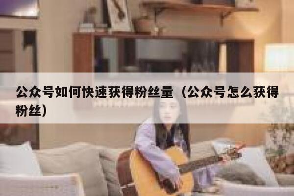 公众号如何快速获得粉丝量（公众号怎么获得粉丝） 第1张
