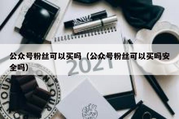 公众号粉丝可以买吗（公众号粉丝可以买吗安全吗） 第1张