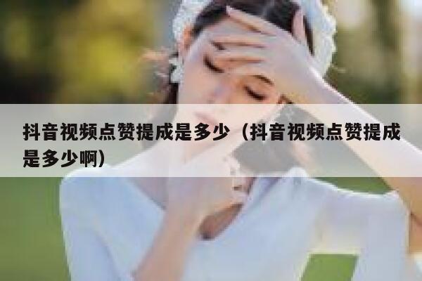 抖音视频点赞提成是多少（抖音视频点赞提成是多少啊） 第1张