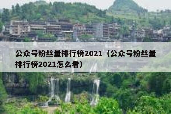 公众号粉丝量排行榜2021（公众号粉丝量排行榜2021怎么看） 第1张