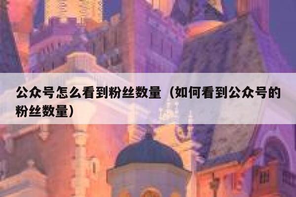 公众号怎么看到粉丝数量（如何看到公众号的粉丝数量） 第1张