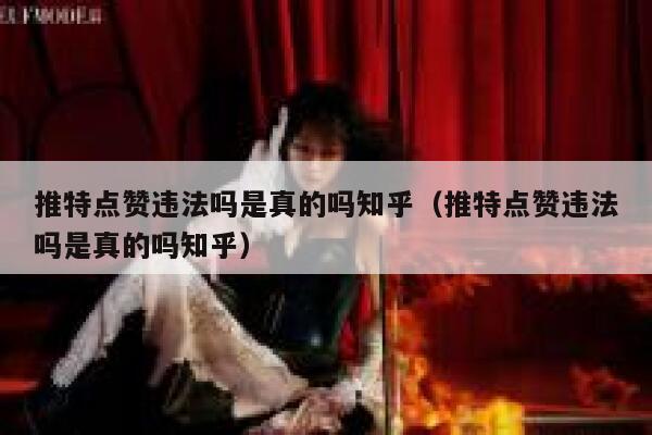 推特点赞违法吗是真的吗知乎（推特点赞违法吗是真的吗知乎） 第1张