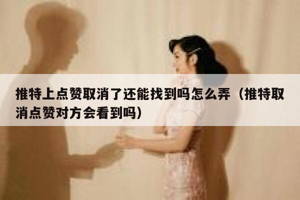 推特上点赞取消了还能找到吗怎么弄（推特取消点赞对方会看到吗） 第1张