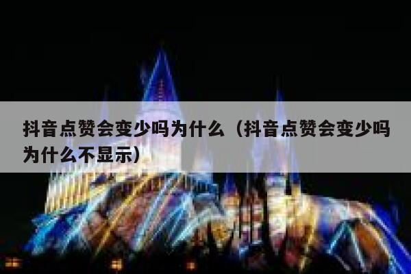 抖音点赞会变少吗为什么（抖音点赞会变少吗为什么不显示） 第1张