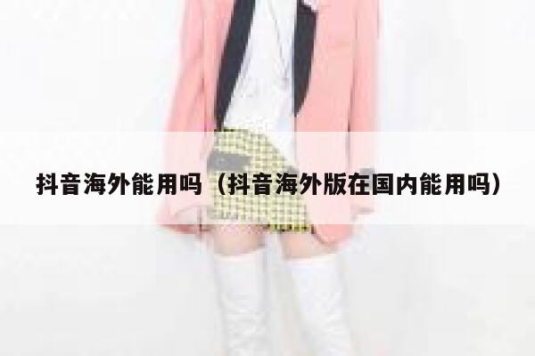 抖音海外能用吗（抖音海外版在国内能用吗） 第1张