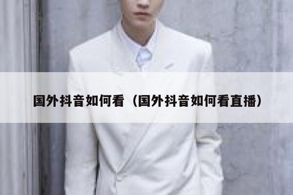 国外抖音如何看(国外抖音如何看直播) 第1张 国外抖音如何看(国外抖音如何看直播) 第1张