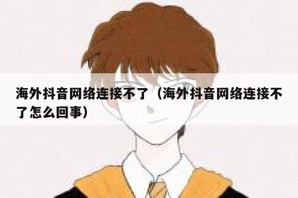 海外抖音网络连接不了（海外抖音网络连接不了怎么回事） 第1张