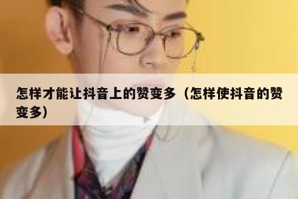 怎样才能让抖音上的赞变多（怎样使抖音的赞变多） 第1张