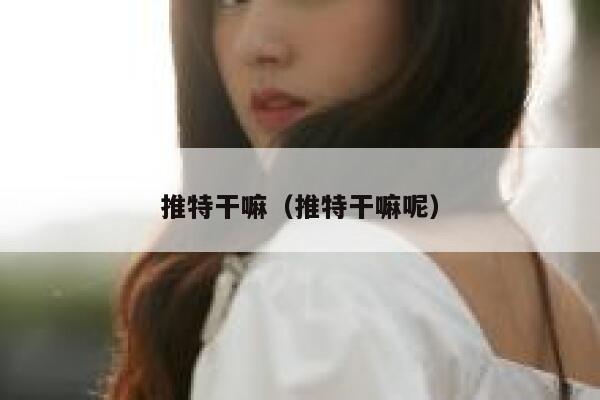 推特干嘛(推特干嘛呢) 第1张 推特干嘛(推特干嘛呢) 第1张