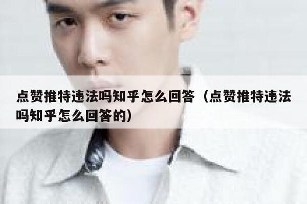 点赞推特违法吗知乎怎么回答（点赞推特违法吗知乎怎么回答的） 第1张