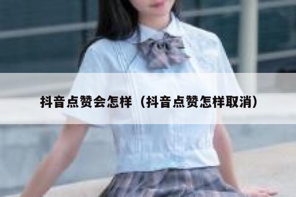 抖音点赞会怎样（抖音点赞怎样取消） 第1张