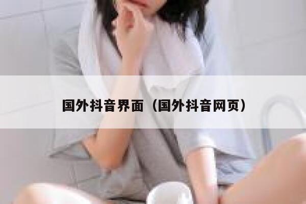 国外抖音界面（国外抖音网页） 第1张