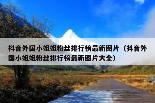 抖音外国小姐姐粉丝排行榜最新图片（抖音外国小姐姐粉丝排行榜最新图片大全） 第1张