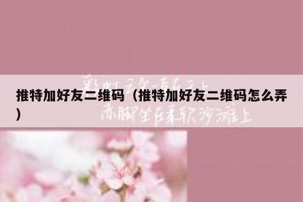 推特加好友二维码（推特加好友二维码怎么弄） 第1张