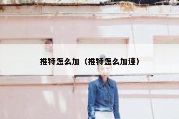 推特怎么加（推特怎么加速） 第1张