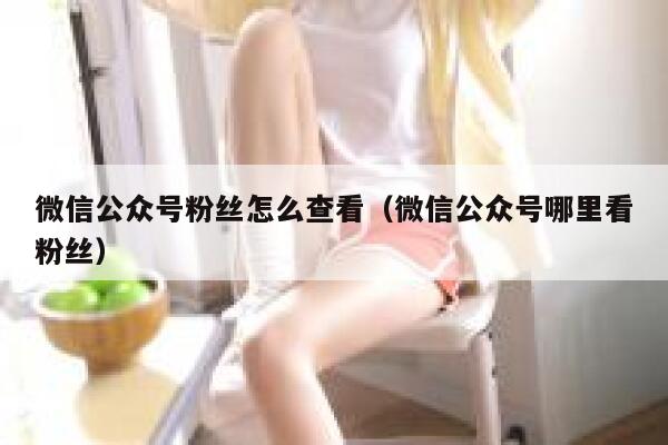 微信公众号粉丝怎么查看（微信公众号哪里看粉丝） 第1张