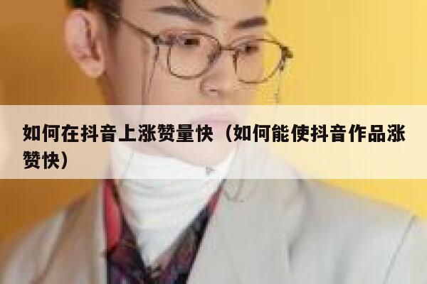 如何在抖音上涨赞量快（如何能使抖音作品涨赞快） 第1张