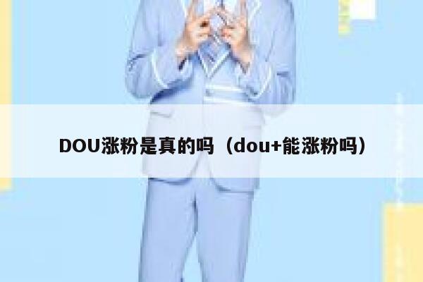DOU涨粉是真的吗（dou+能涨粉吗） 第1张