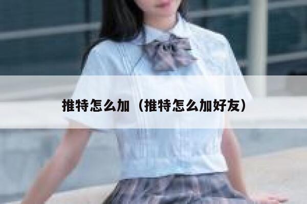 推特怎么加(推特怎么加好友) 第1张 推特怎么加(推特怎么加好友) 第1张