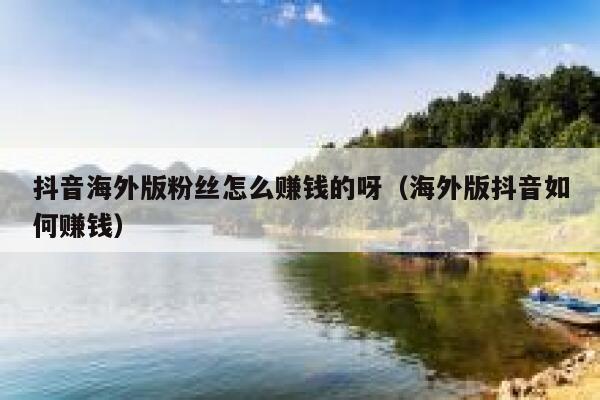 抖音海外版粉丝怎么赚钱的呀（海外版抖音如何赚钱） 第1张