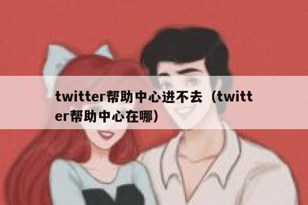 twitter帮助中心进不去(twitter帮助中心在哪) 第1张 twitter帮助中心进不去(twitter帮助中心在哪) 第1张