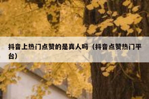 抖音上热门点赞的是真人吗（抖音点赞热门平台） 第1张
