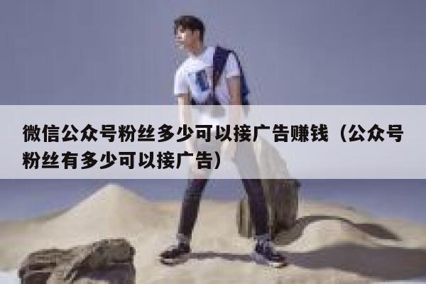 微信公众号粉丝多少可以接广告赚钱（公众号粉丝有多少可以接广告） 第1张