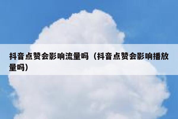 抖音点赞会影响流量吗(抖音点赞会影响播放量吗) 第1张 抖音点赞会影响流量吗(抖音点赞会影响播放量吗) 第1张