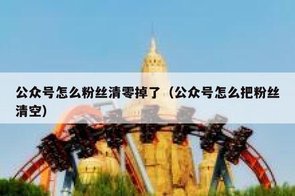 公众号怎么粉丝清零掉了（公众号怎么把粉丝清空） 第1张