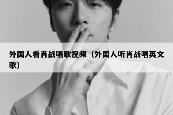 外国人看肖战唱歌视频（外国人听肖战唱英文歌） 第1张