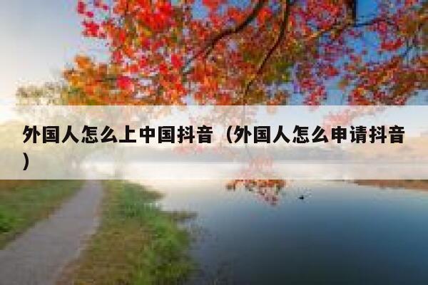 外国人怎么上中国抖音（外国人怎么申请抖音） 第1张