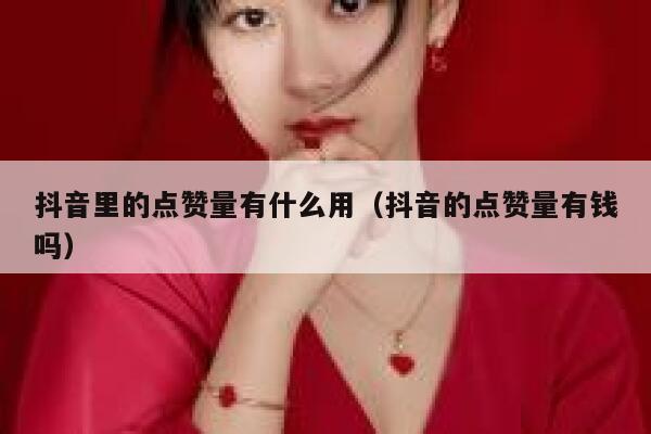 抖音里的点赞量有什么用(抖音的点赞量有钱吗) 第1张 抖音里的点赞量有什么用(抖音的点赞量有钱吗) 第1张