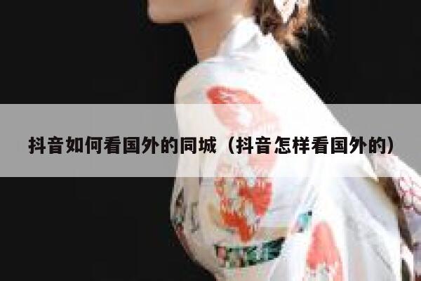 抖音如何看国外的同城（抖音怎样看国外的） 第1张